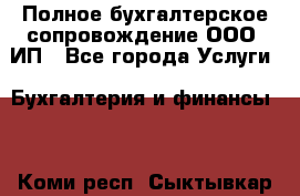 Полное бухгалтерское сопровождение ООО, ИП - Все города Услуги » Бухгалтерия и финансы   . Коми респ.,Сыктывкар г.